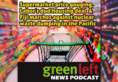 Supermarket price gouging, Labor’s dud housing deal & Fiji marches against nuclear waste